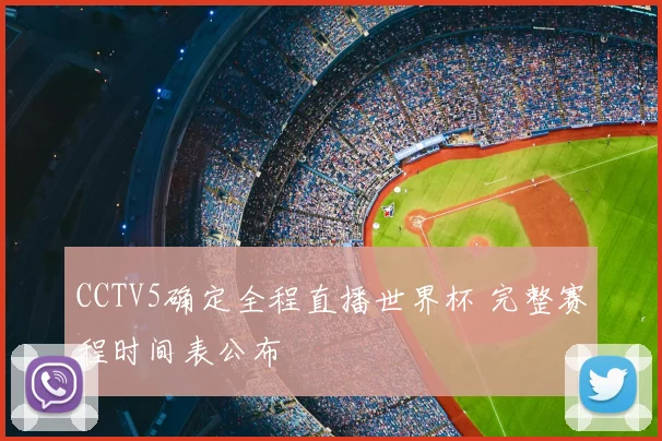 CCTV5确定全程直播世界杯 完整赛程时间表公布