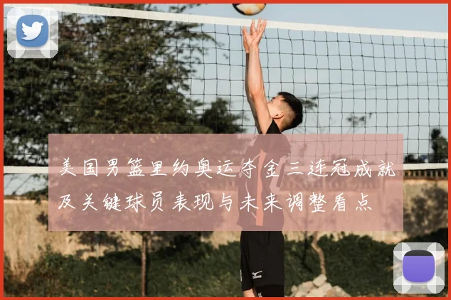 美国男篮里约奥运夺金三连冠成就及关键球员表现与未来调整看点
