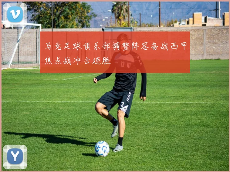 马竞足球俱乐部调整阵容备战西甲焦点战冲击连胜
