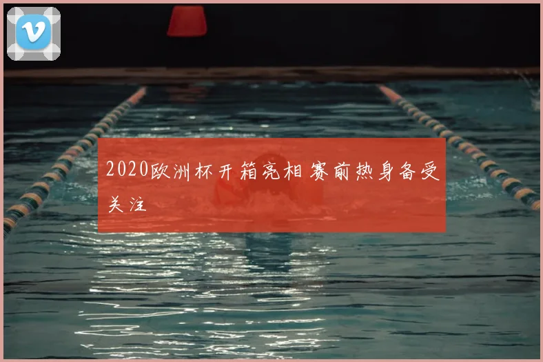 2020欧洲杯开箱亮相 赛前热身备受关注