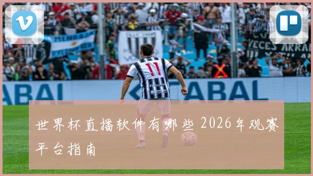 世界杯直播软件有哪些 2026年观赛平台指南