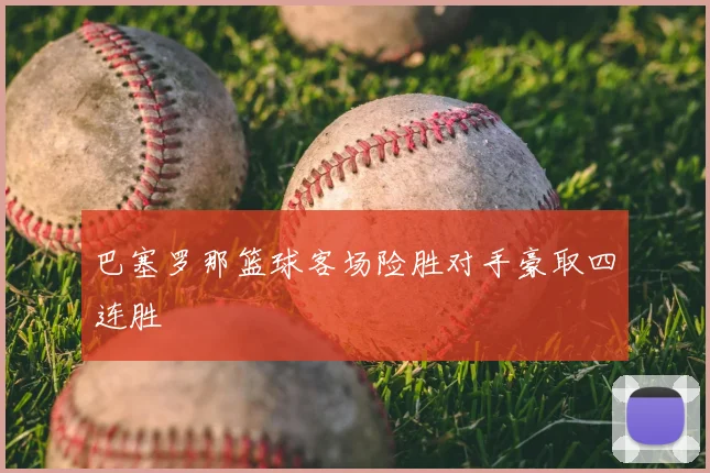 巴塞罗那篮球客场险胜对手豪取四连胜