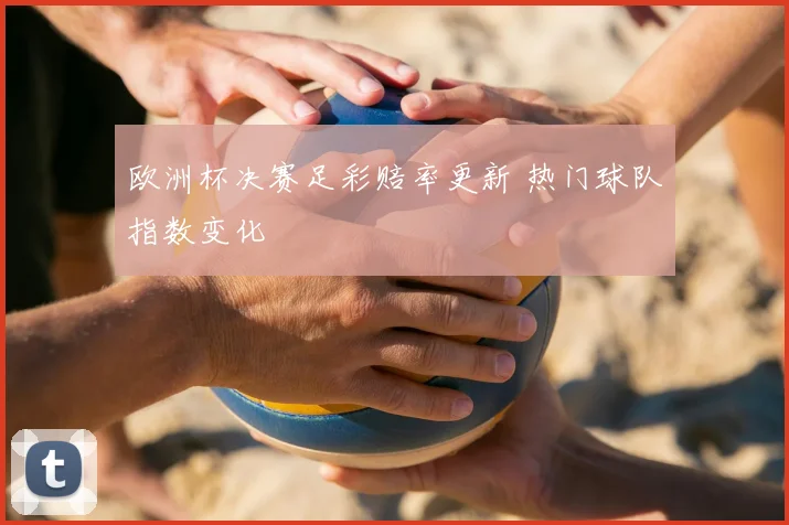 欧洲杯决赛足彩赔率更新 热门球队指数变化