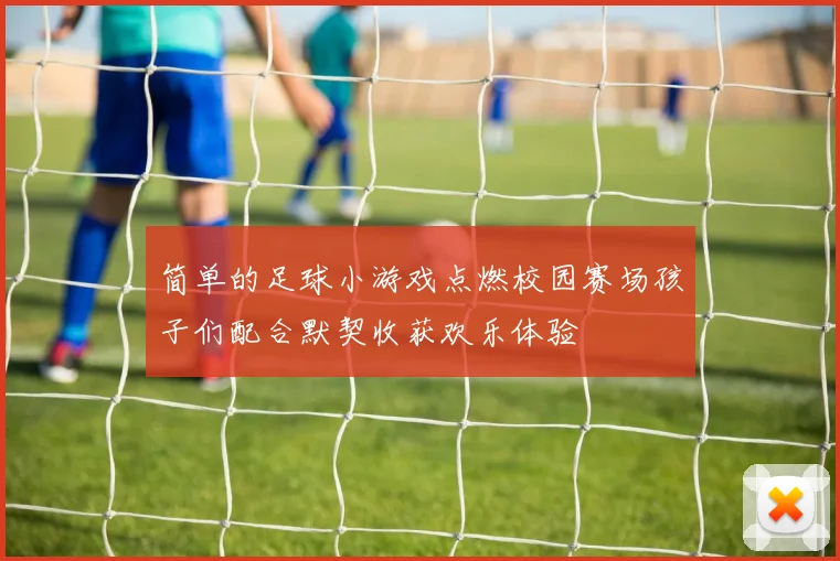 简单的足球小游戏点燃校园赛场孩子们配合默契收获欢乐体验