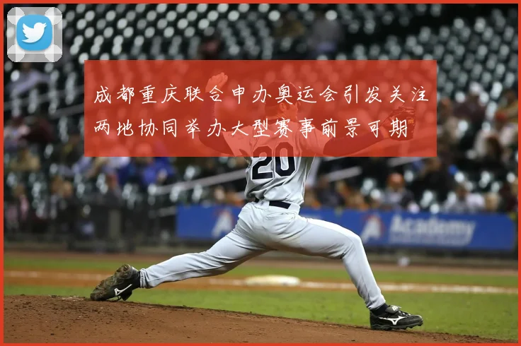 成都重庆联合申办奥运会引发关注两地协同举办大型赛事前景可期
